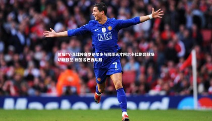 熊猫TV-足球传奇罗纳尔多与网球天才阿尔卡拉斯网球场切磋技艺 赠签名巴西队服