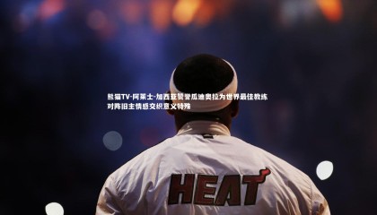 熊猫TV-阿莱士-加西亚赞誉瓜迪奥拉为世界最佳教练 对阵旧主情感交织意义特殊