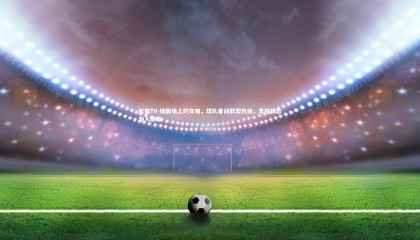 熊猫TV-绿茵场上的交响，球队备战默契升级，竞技状态渐入巅峰