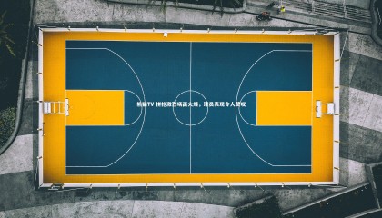 熊猫TV-拼抢激烈场面火爆，球员表现令人赞叹