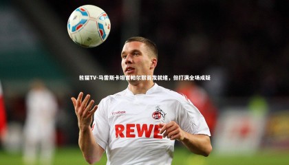 熊猫TV-马雷斯卡坦言帕尔默首发就绪，但打满全场成疑