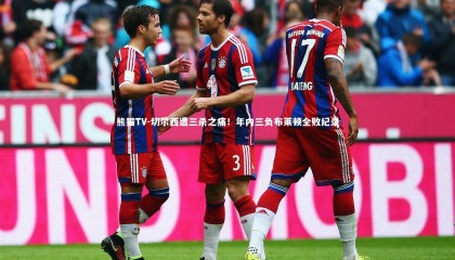 熊猫TV-切尔西遭三杀之痛！年内三负布莱顿全败纪录