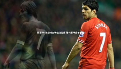 熊猫TV-温格纳主场强势出击 那科客场空手而归