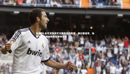 熊猫TV-全尤文预测尤文图斯首发阵容，弗拉霍维奇、加蒂与库普梅纳斯有望联袂登场