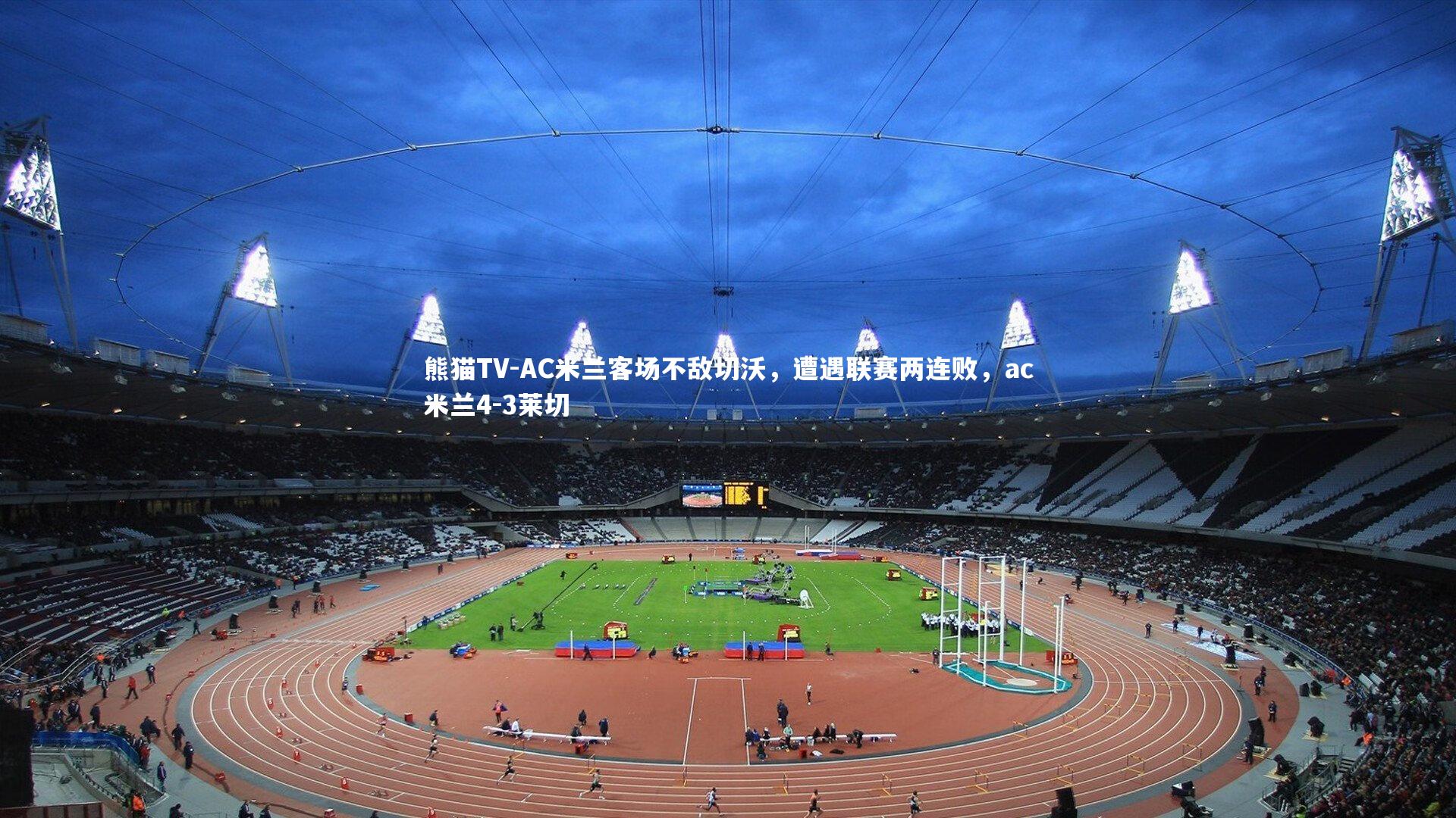 AC米兰客场不敌切沃，遭遇联赛两连败，ac米兰4-3莱切