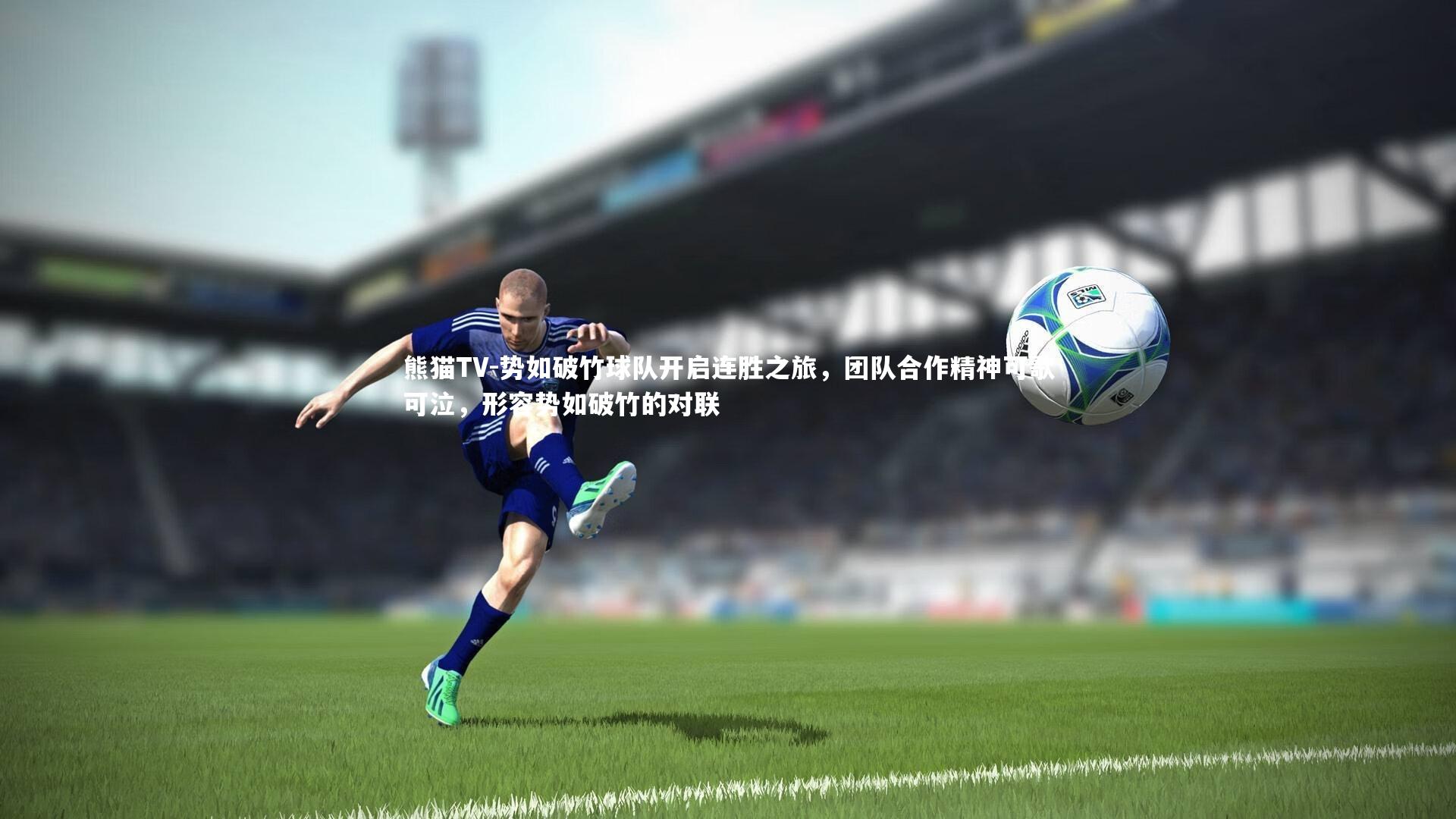 势如破竹球队开启连胜之旅,团队合作精神可歌可泣,形容势如破竹的对联