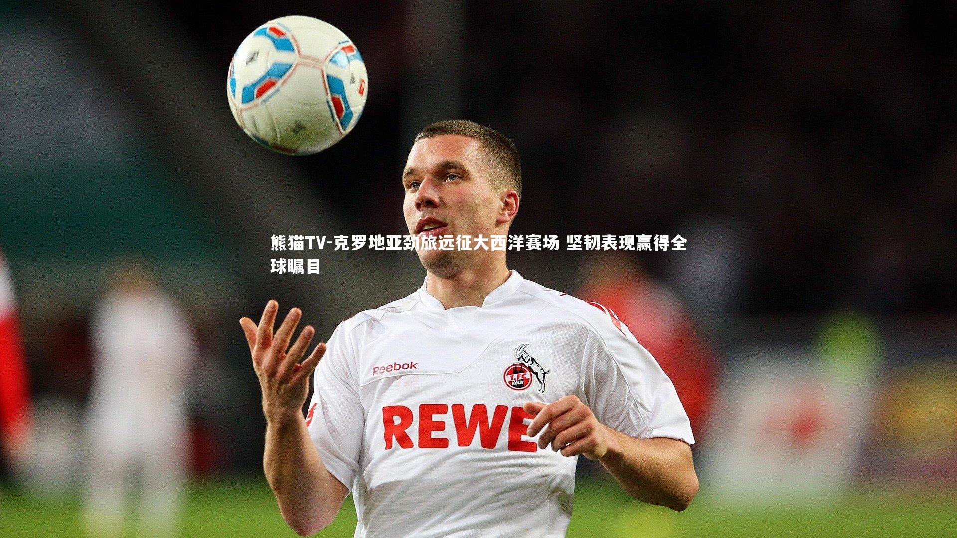 克罗地亚劲旅远征大西洋赛场 坚韧表现赢得全球瞩目