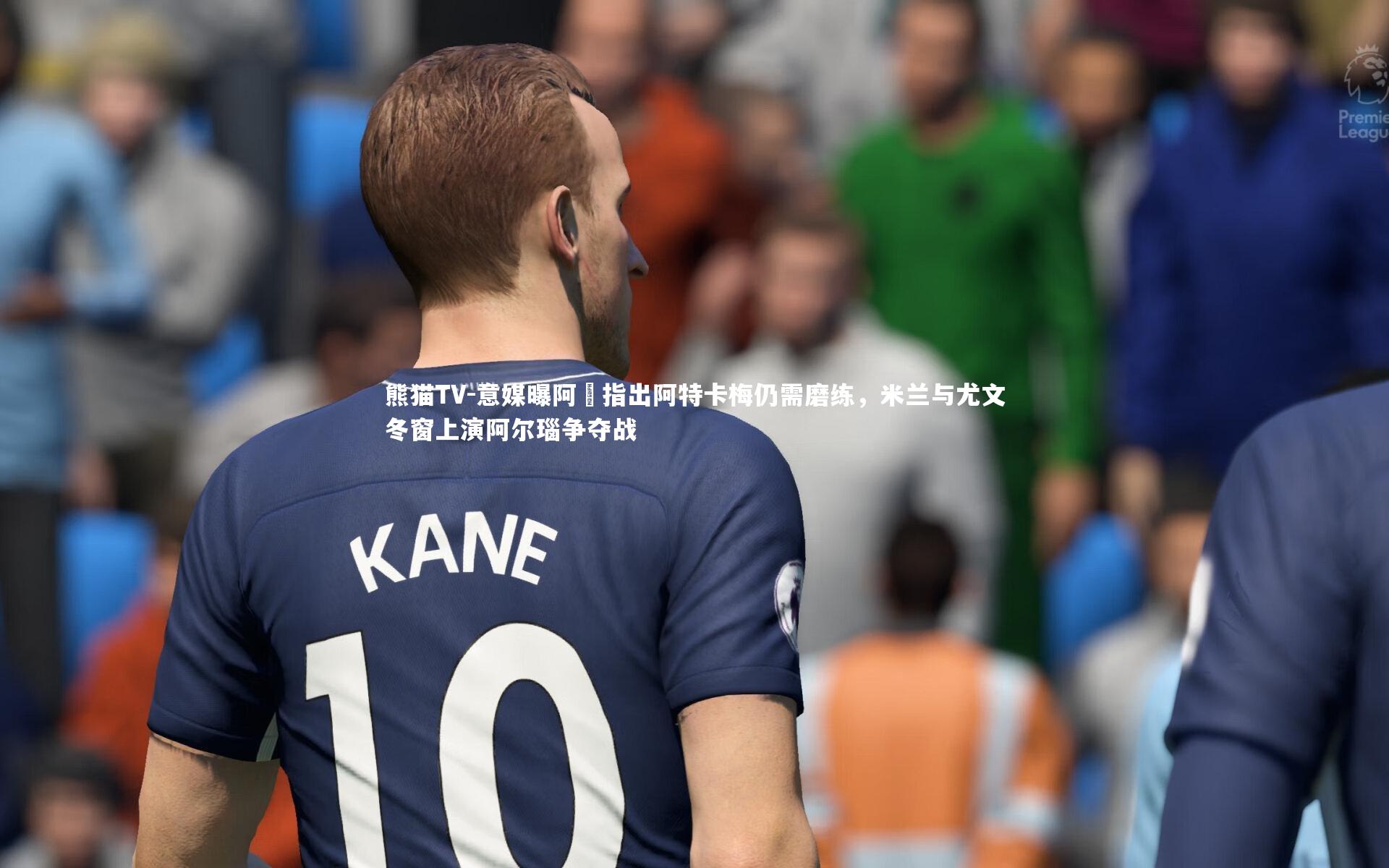 意媒曝阿囧指出阿特卡梅仍需磨练，米兰与尤文冬窗上演阿尔瑙争夺战