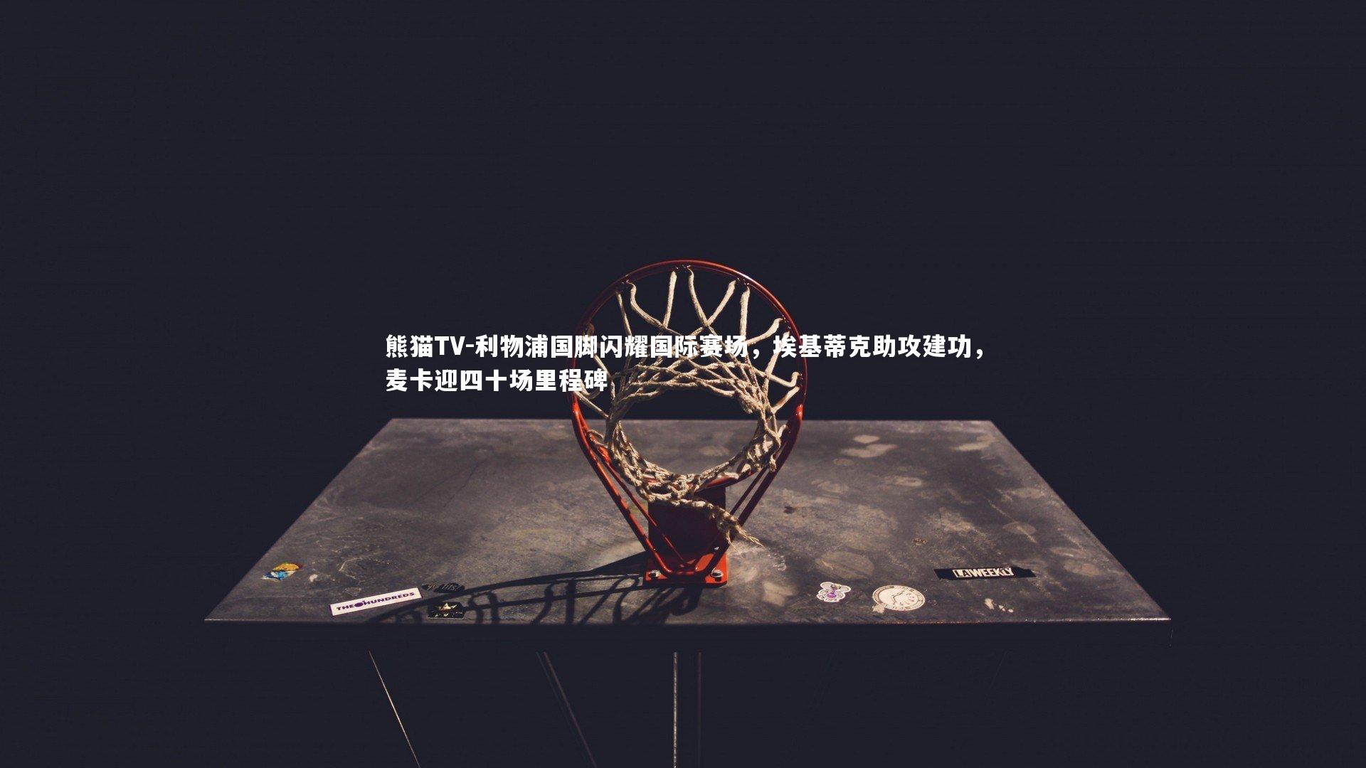 利物浦国脚闪耀国际赛场，埃基蒂克助攻建功，麦卡迎四十场里程碑