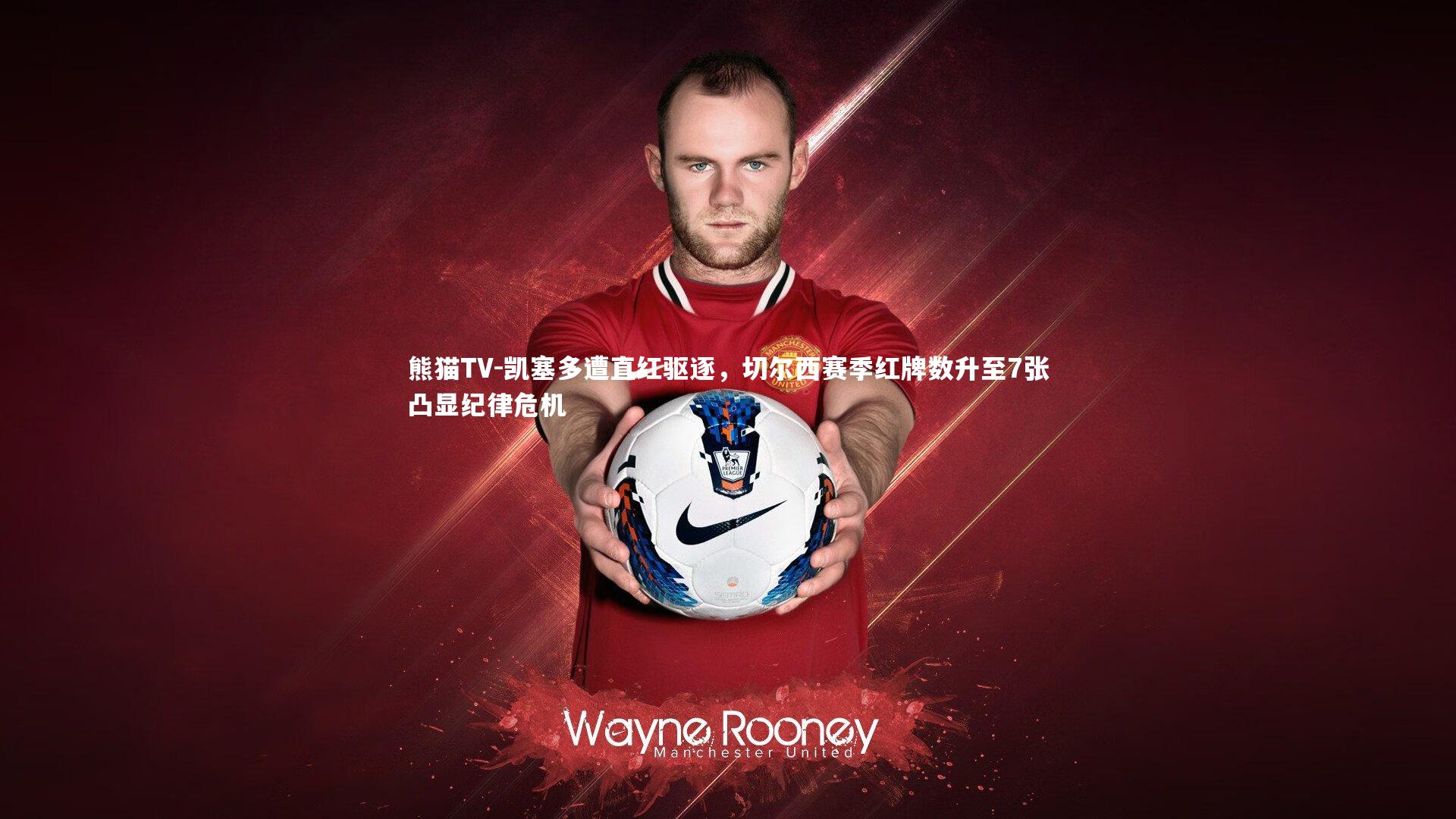 凯塞多遭直红驱逐，切尔西赛季红牌数升至7张凸显纪律危机