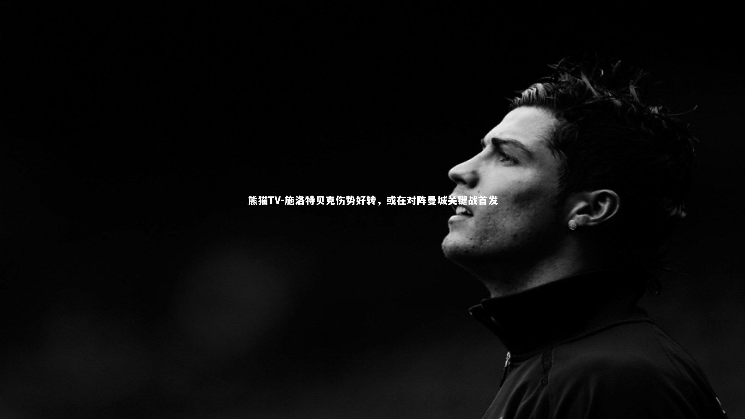 施洛特贝克伤势好转，或在对阵曼城关键战首发