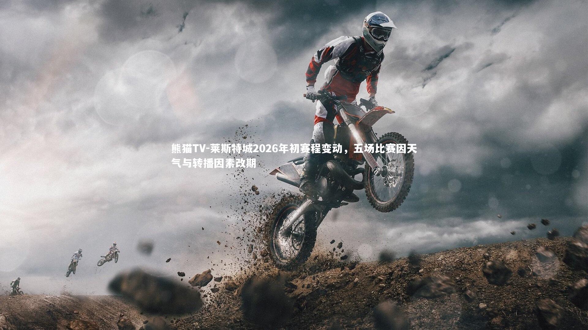 莱斯特城2026年初赛程变动，五场比赛因天气与转播因素改期