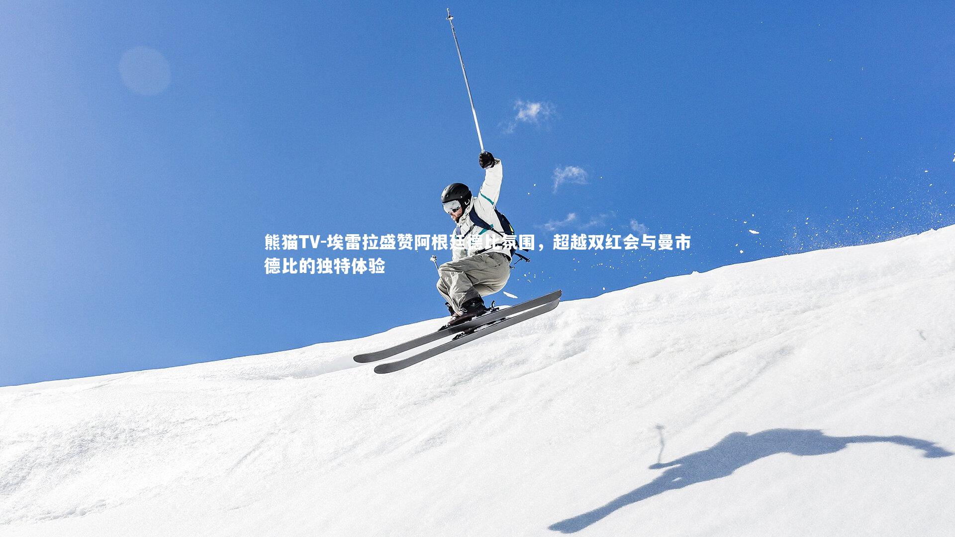 埃雷拉盛赞阿根廷德比氛围，超越双红会与曼市德比的独特体验