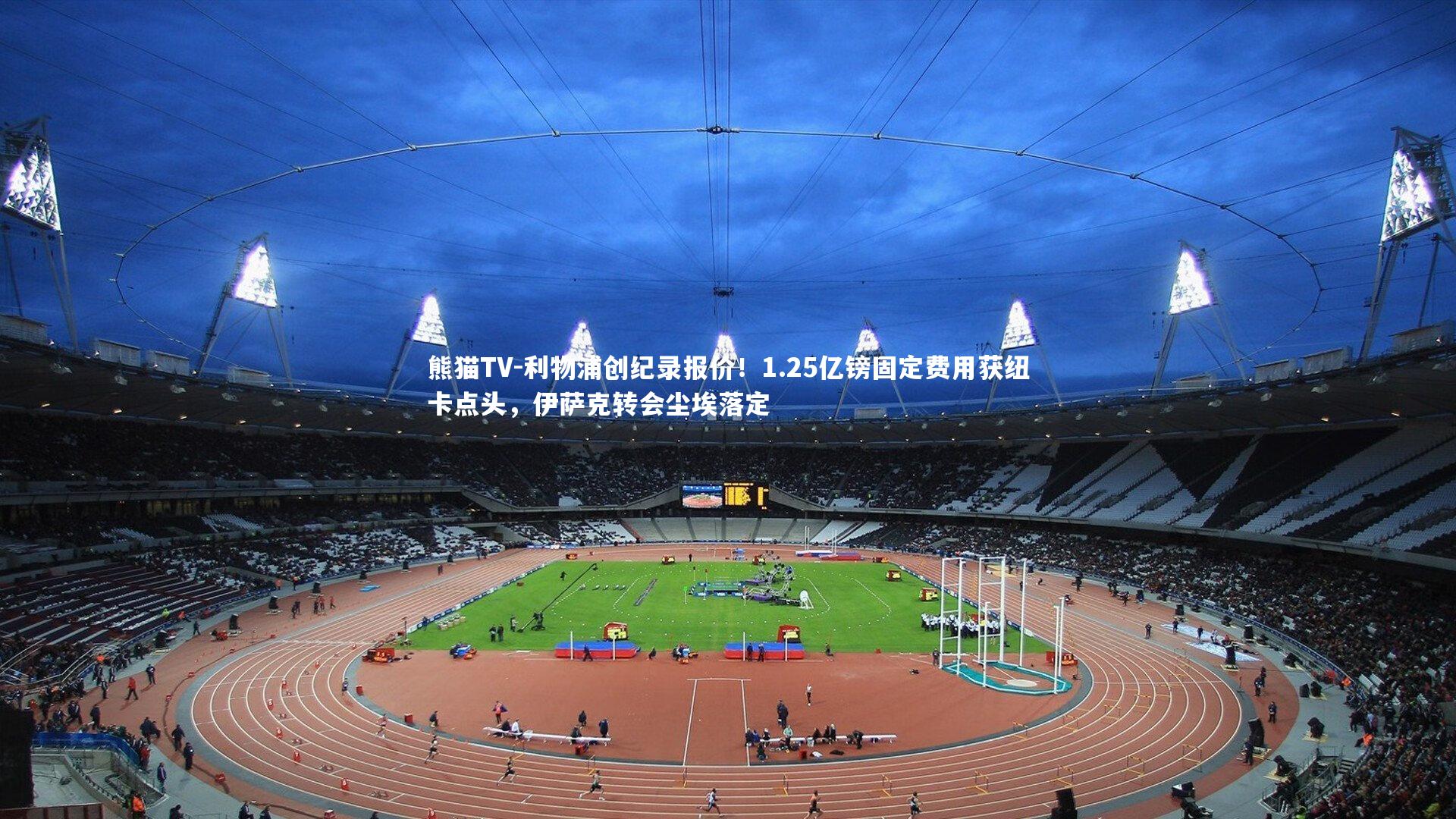 利物浦创纪录报价!1.25亿镑固定费用获纽卡点头,伊萨克转会尘埃落定