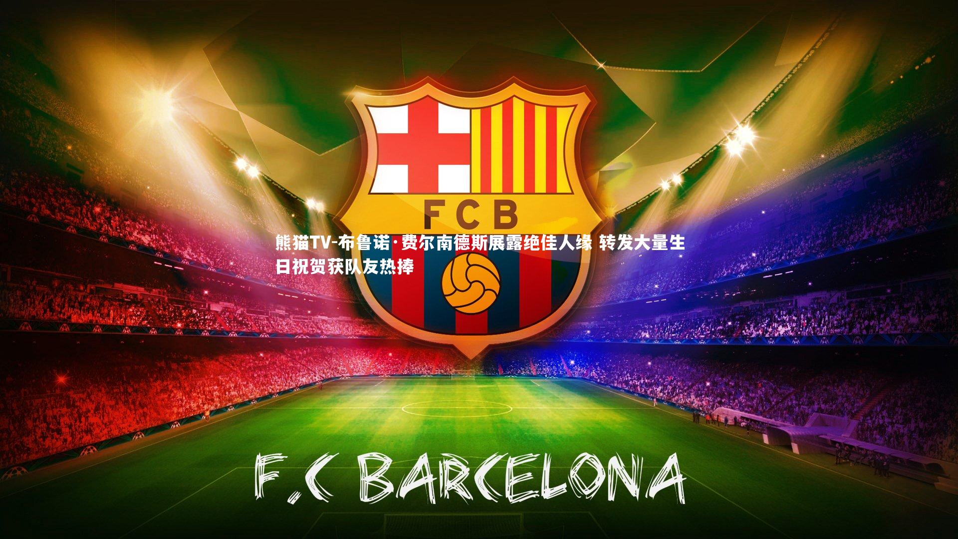 布鲁诺·费尔南德斯展露绝佳人缘 转发大量生日祝贺获队友热捧