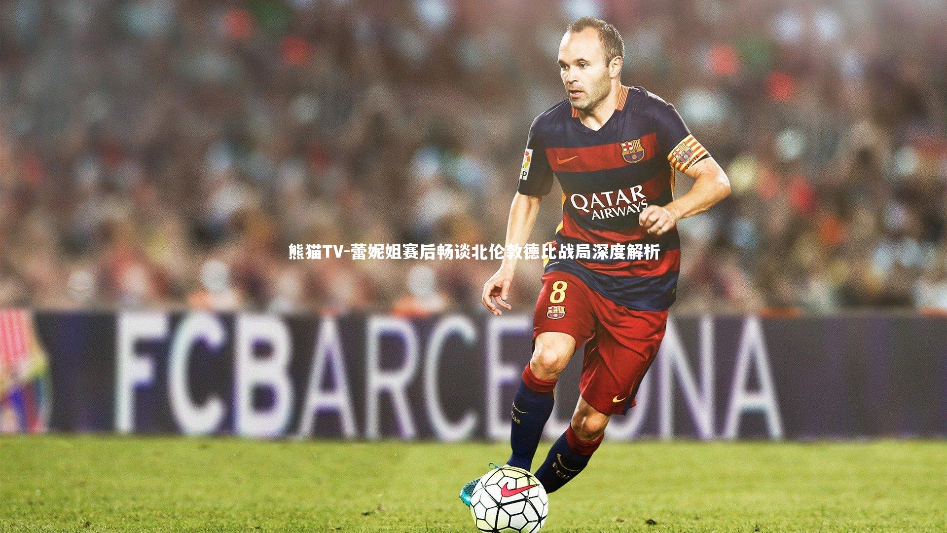 蕾妮姐赛后畅谈北伦敦德比战局深度解析