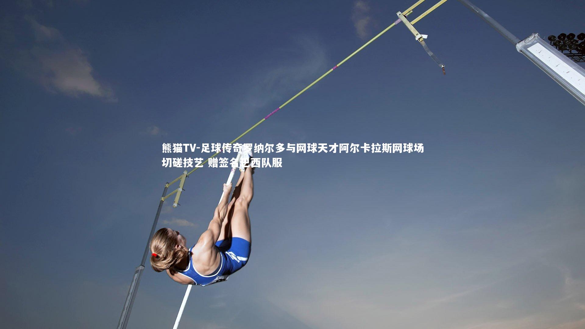 足球传奇罗纳尔多与网球天才阿尔卡拉斯网球场切磋技艺 赠签名巴西队服